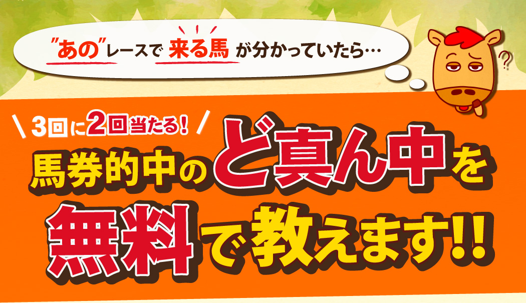 あのレースで来る馬が分かっていたら…　3回に2回当たる！　馬券的中のど真ん中を無料で教えます！！