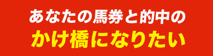 あなたの馬券と的中のかけ橋になりたい