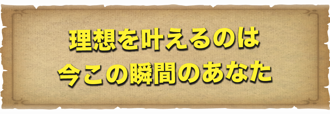 理想を叶えるのは今この瞬間のあなた