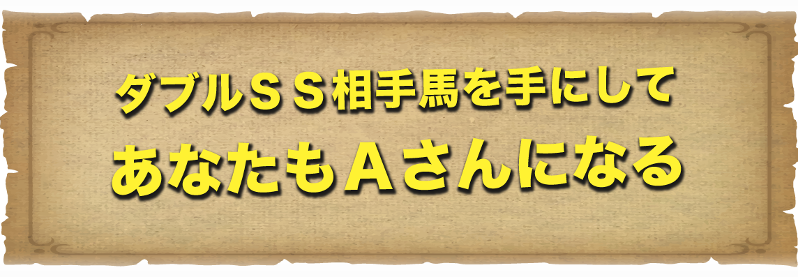 ダブルＳＳ相手馬を手にしてあなたもＡさんになる