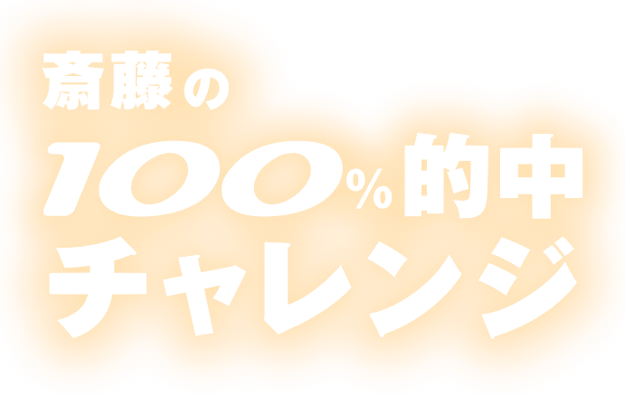 斎藤の100％的中チャレンジ