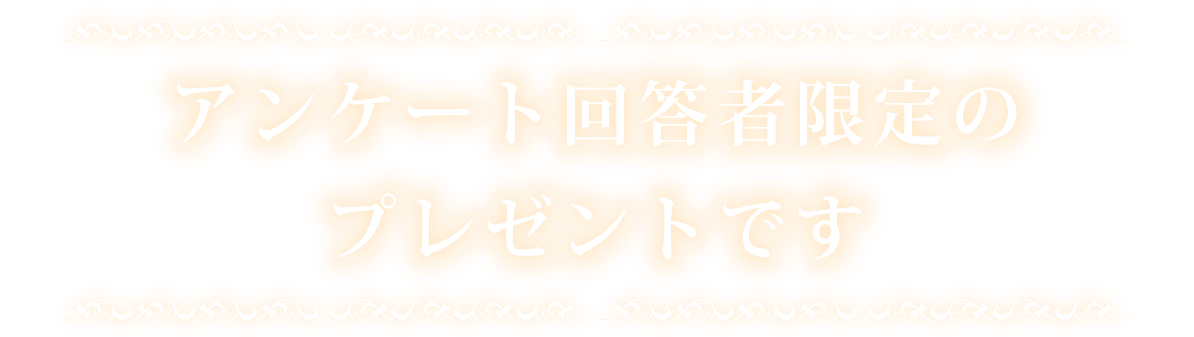 アンケート回答者限定のプレゼントです
